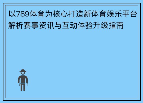 以789体育为核心打造新体育娱乐平台解析赛事资讯与互动体验升级指南