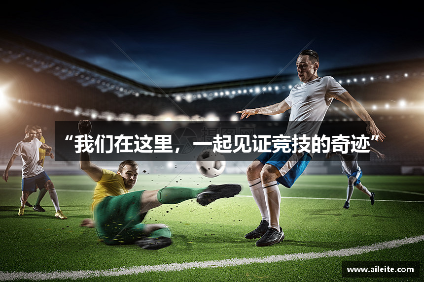 “我们在这里，一起见证竞技的奇迹”